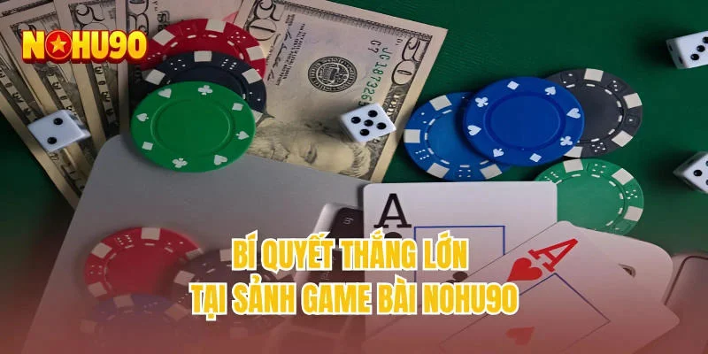 Bí quyết thắng lớn tại sảnh game bài NOHU90