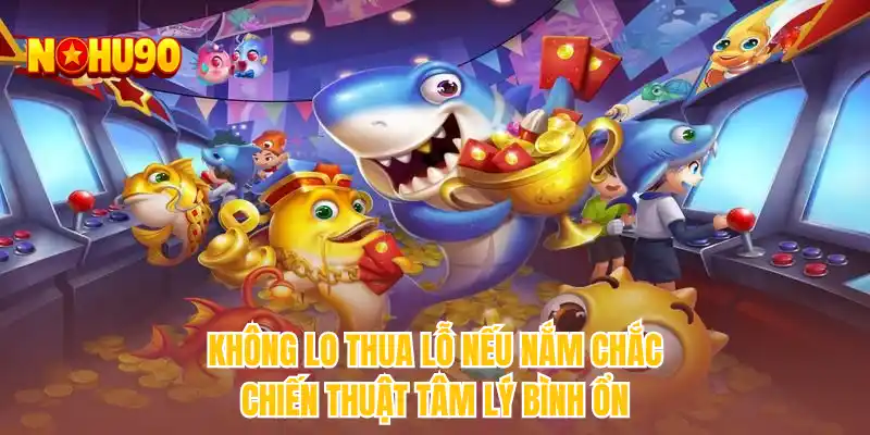 Không lo thua lỗ nếu nắm chắc chiến thuật tâm lý bình ổn