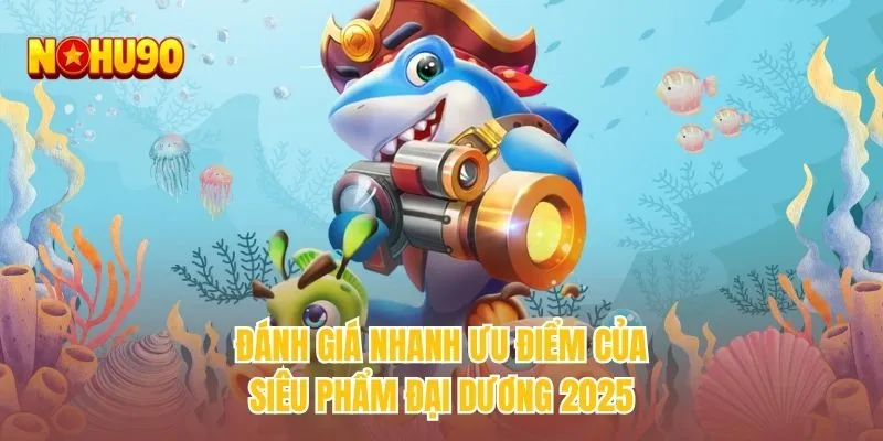 Đánh giá nhanh ưu điểm của siêu phẩm đại dương 2025