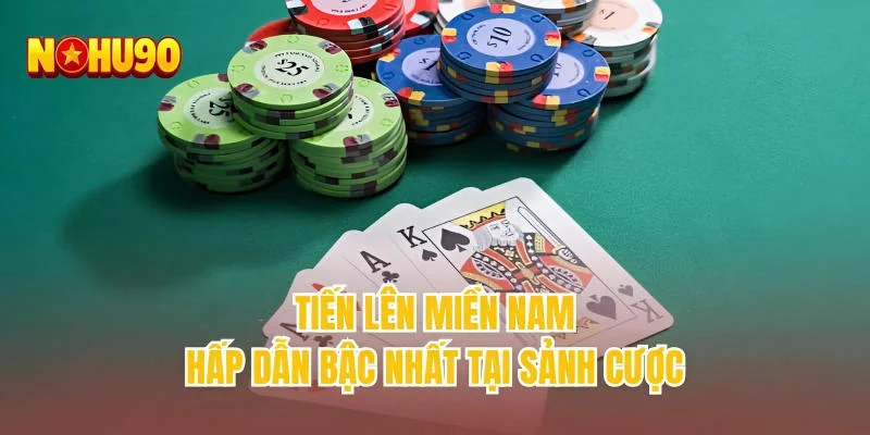 Tiến lên miền Nam hấp dẫn bậc nhất tại sảnh cược