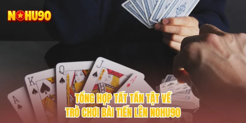 Tổng hợp tất tần tật về trò chơi bài tiến lên NOHU90